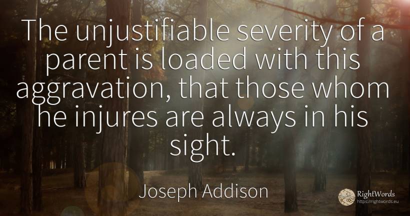 The unjustifiable severity of a parent is loaded with... - Joseph Addison