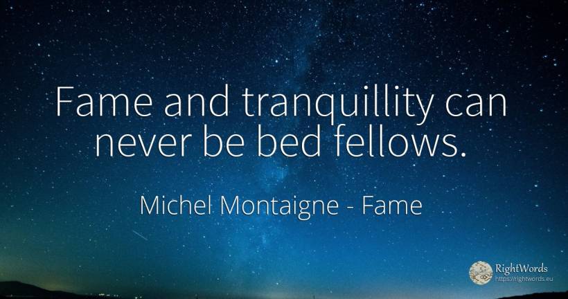 Fame and tranquillity can never be bed fellows. - Michel Montaigne, quote about fame