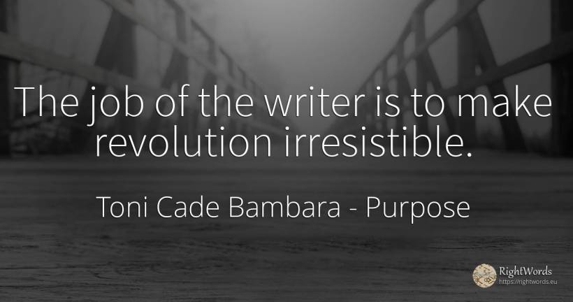 The job of the writer is to make revolution irresistible. - Toni Cade Bambara, quote about purpose, revolution, writers
