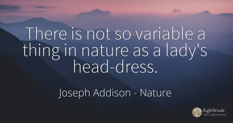 There is not so variable a thing in nature as a lady's... - Joseph Addison, quote about heads, nature, things