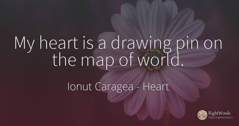 My heart is a drawing pin on the map of world. - Ionuț Caragea (Snowdon King), quote about heart, drawing, world