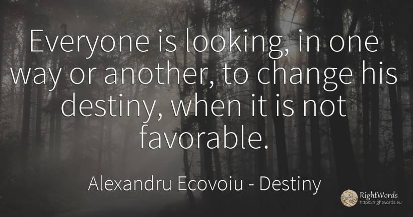 Everyone is looking, in one way or another, to change his... - Alexandru Ecovoiu, quote about destiny, change