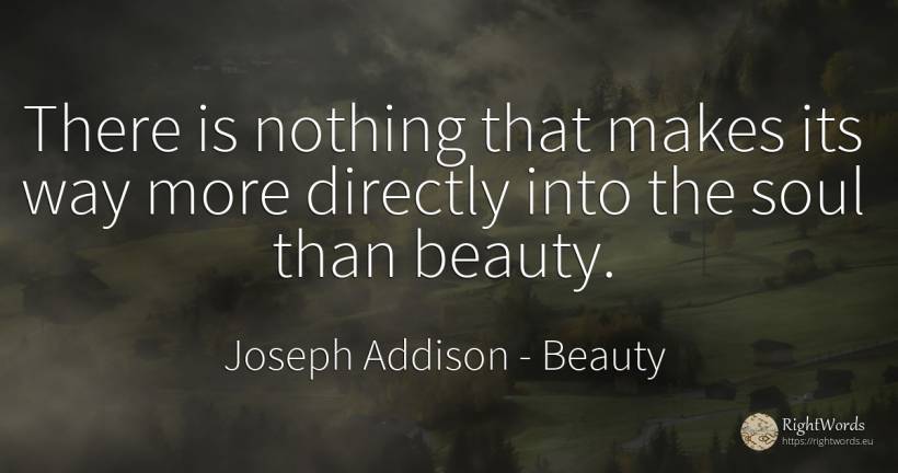 There is nothing that makes its way more directly into... - Joseph Addison, quote about beauty, soul, nothing