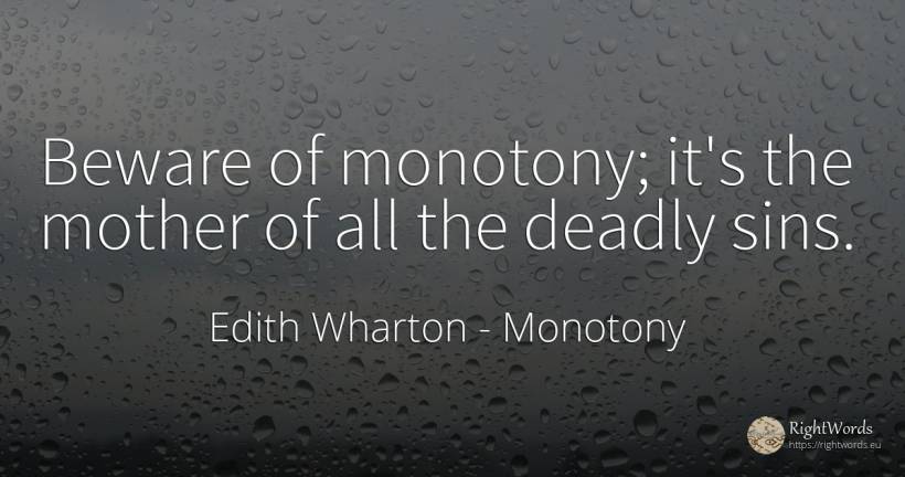 Beware of monotony; it's the mother of all the deadly sins. - Edith Wharton, quote about monotony, sin, mother