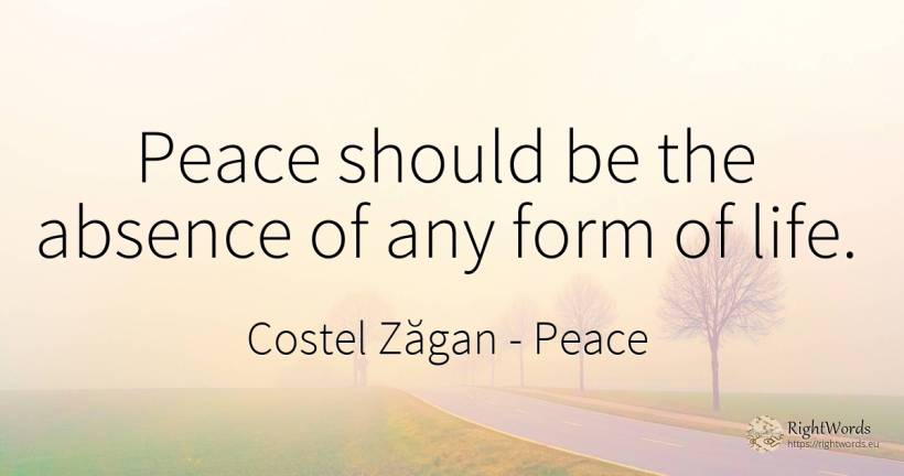 Peace should be the absence of any form of life. - Costel Zăgan, quote about peace, life