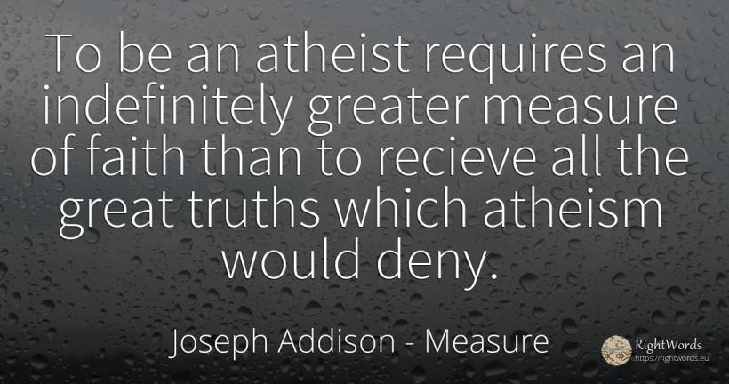 To be an atheist requires an indefinitely greater measure... - Joseph Addison, quote about measure, faith