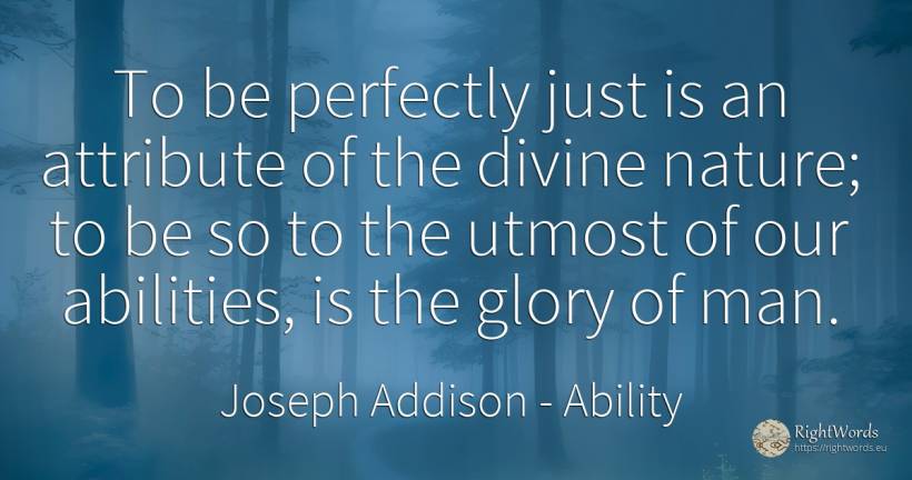To be perfectly just is an attribute of the divine... - Joseph Addison, quote about ability, glory, nature, man