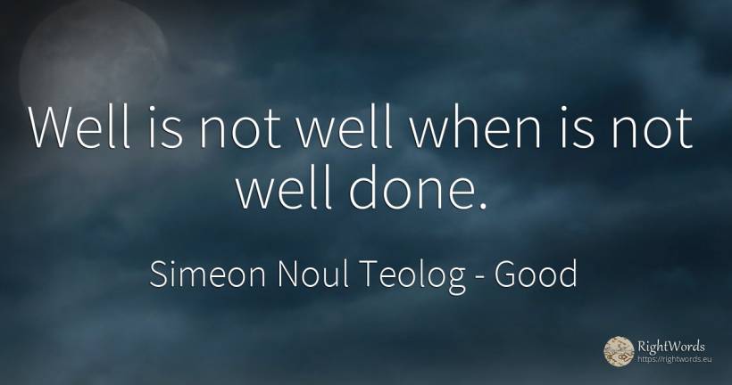 Well is not well when is not well done. - Simeon Noul Teolog, quote about good