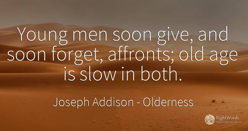 Young men soon give, and soon forget, affronts; old age... - Joseph Addison, quote about olderness, age, old, man