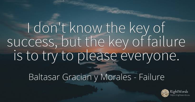 I don't know the key of success, but the key of failure... - Baltasar Gracian y Morales, quote about failure