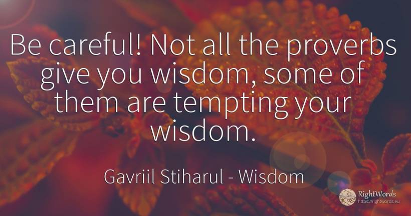 Be careful! Not all the proverbs give you wisdom, some of... - Gavriil Stiharul, quote about wisdom