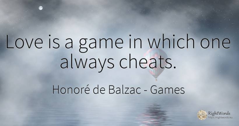 Love is a game in which one always cheats. - Honoré de Balzac, quote about games, love