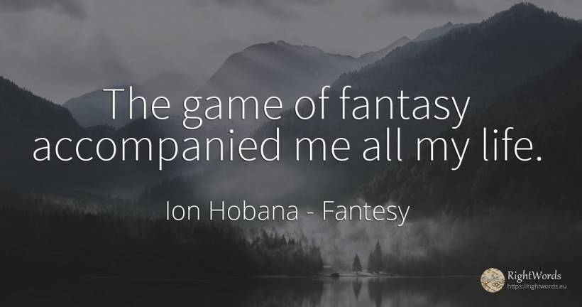 The game of fantasy accompanied me all my life. - Ion Hobana (Ion Mantarosie), quote about fantesy, games, life