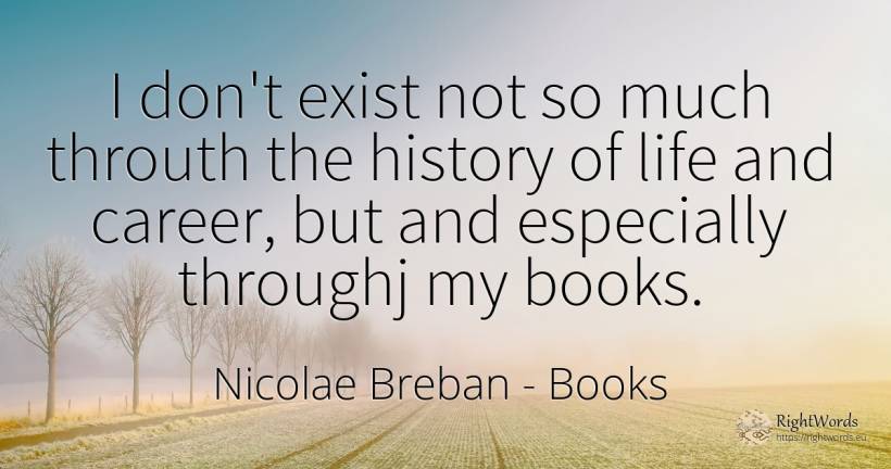 I don't exist not so much throuth the history of life and... - Nicolae Breban, quote about books, career, history, life