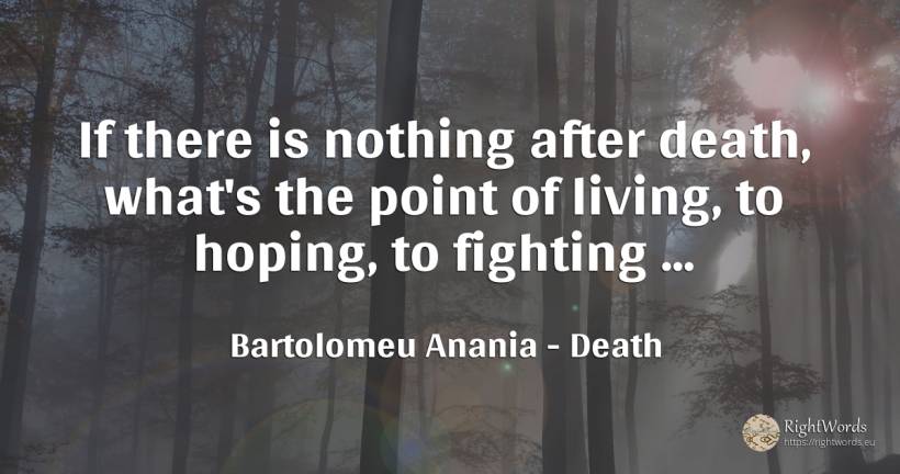 If there is nothing after death, what's the point of... - Bartolomeu Anania (Vartolomeu Diacul), quote about death, nothing