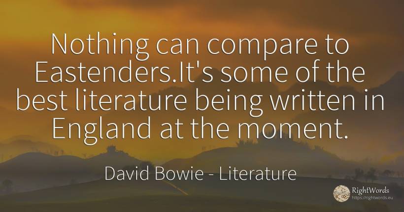 Nothing can compare to Eastenders. It's some of the best... - David Bowie (David Robert Jones), quote about literature, nothing, being, moment
