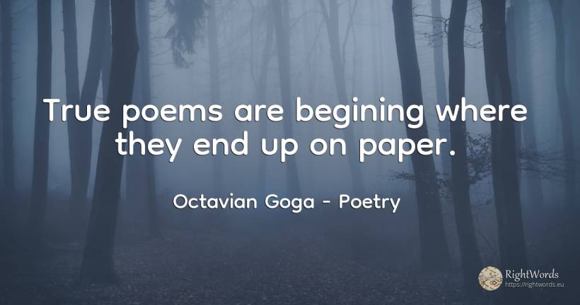 True poems are begining where they end up on paper. - Octavian Goga, quote about poetry, end