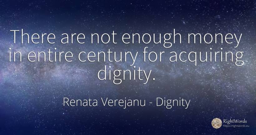 There are not enough money in entire century for... - Renata Verejanu, quote about dignity, money