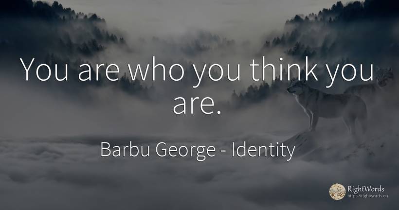 You are who you think you are. - Barbu George, quote about identity