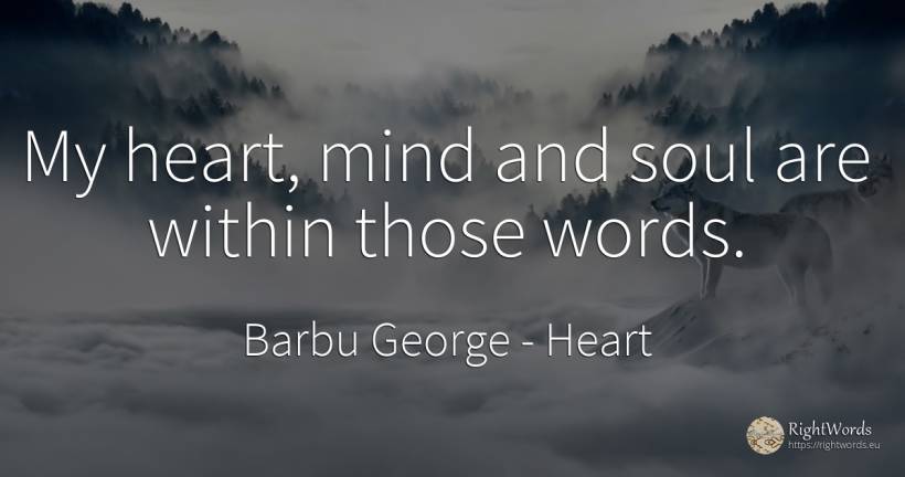 My heart, mind and soul are within those words. - Barbu George, quote about heart, soul, mind