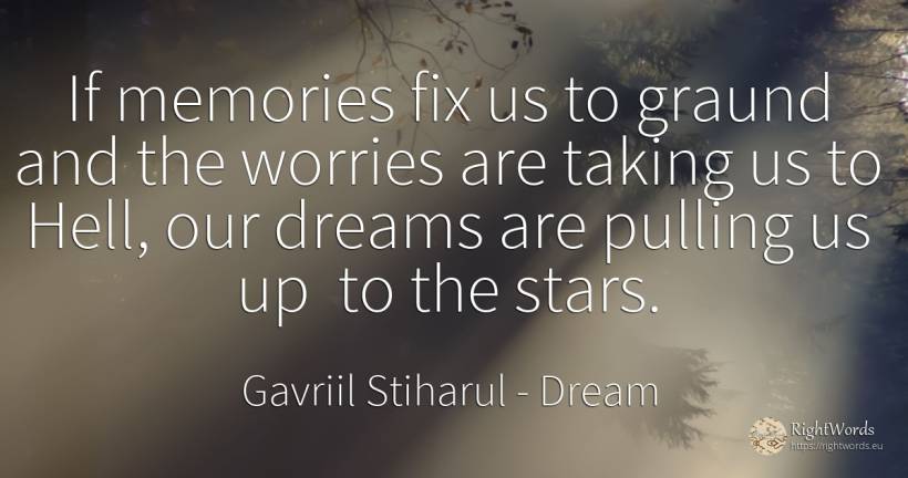 If memories fix us to graund and the worries are taking... - Gavriil Stiharul, quote about dream, celebrity, stars, hell