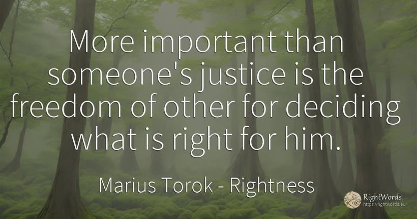 More important than someone's justice is the freedom of... - Marius Torok (Darius Domcea), quote about rightness, justice
