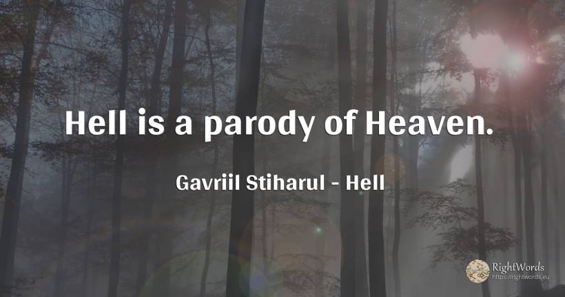 Hell is a parody of Heaven. - Gavriil Stiharul, quote about hell