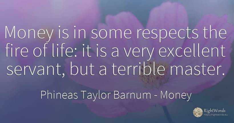 Money is in some respects the fire of life: it is a very... - Phineas Taylor Barnum, quote about money, fire, fire brigade, life