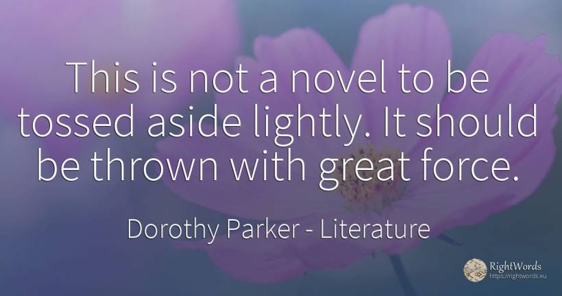 This is not a novel to be tossed aside lightly. It should... - Dorothy Parker, quote about literature, force, police