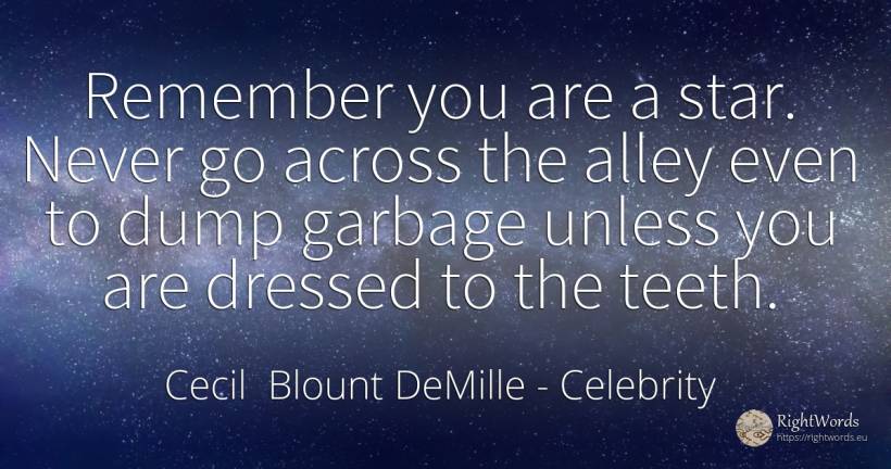 Remember you are a star. Never go across the alley even... - Cecil Blount DeMille, quote about celebrity