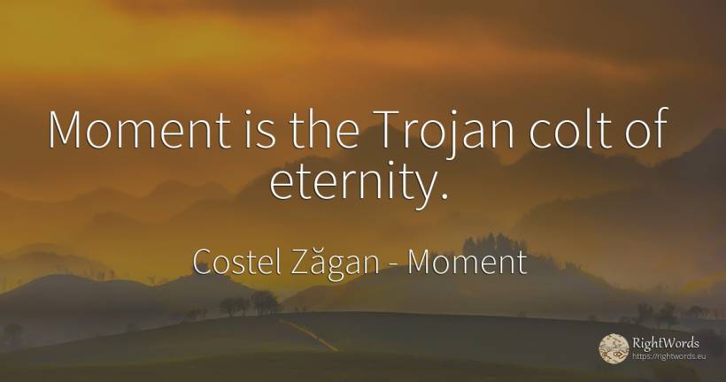 Moment is the Trojan colt of eternity. - Costel Zăgan, quote about moment, eternity