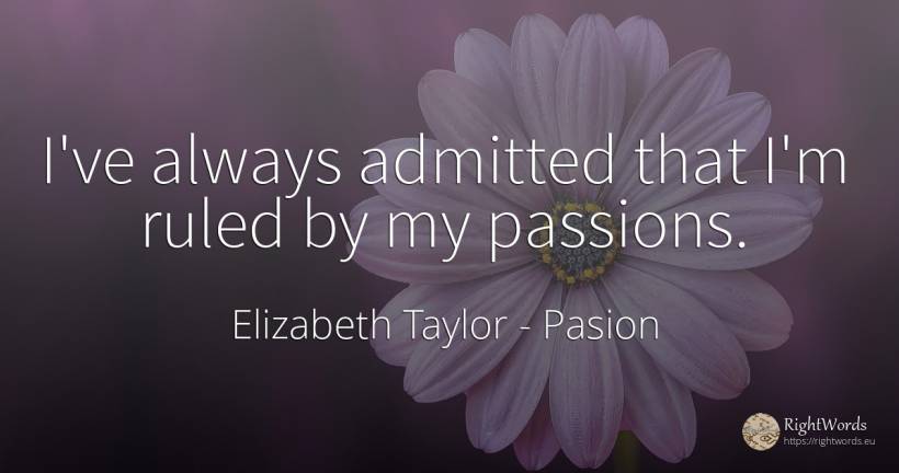I've always admitted that I'm ruled by my passions. - Elizabeth Taylor (Liz Taylor), quote about pasion