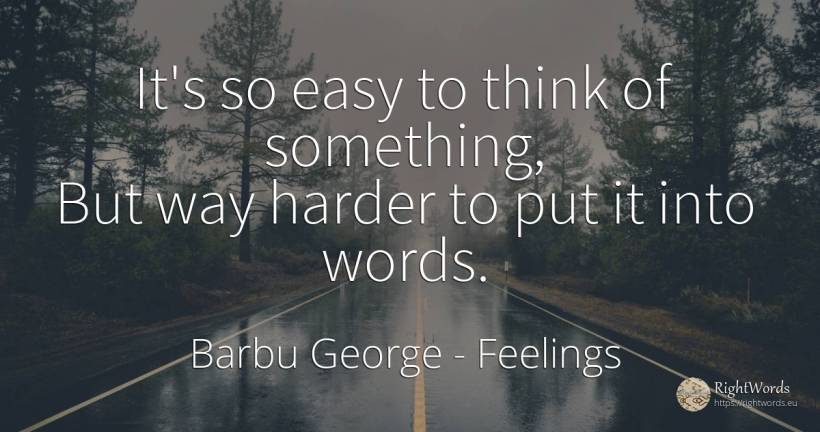 It's so easy to think of something, But way harder to put... - Barbu George, quote about feelings