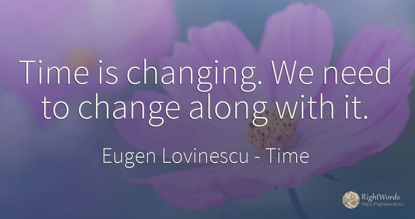 Time is changing. We need to change along with it. - Eugen Lovinescu, quote about time, change, need