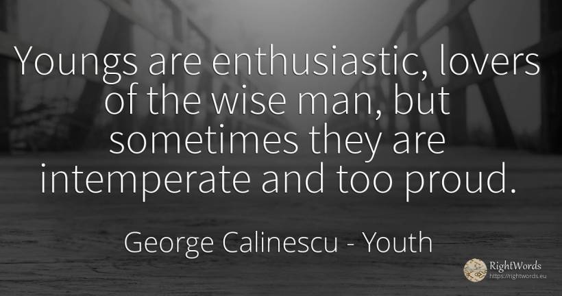 Youngs are enthusiastic, lovers of the wise man, but... - George Calinescu, quote about youth, proudness, man