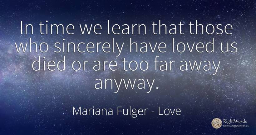 In time we learn that those who sincerely have loved us... - Mariana Fulger, quote about love, time