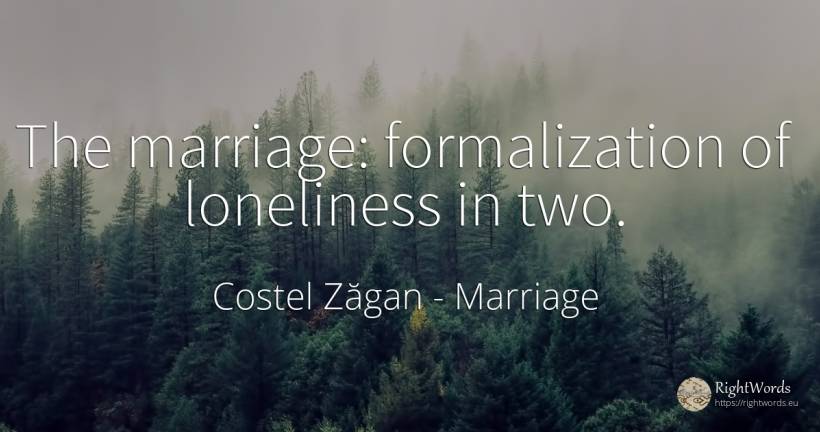 The marriage: formalization of loneliness in two. - Costel Zăgan, quote about marriage, solitude
