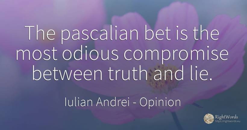 The pascalian bet is the most odious compromise between... - Iulian Andrei, quote about opinion, lie, truth