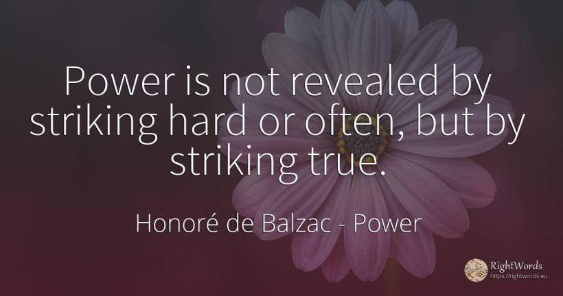 Power is not revealed by striking hard or often, but by... - Honoré de Balzac, quote about power