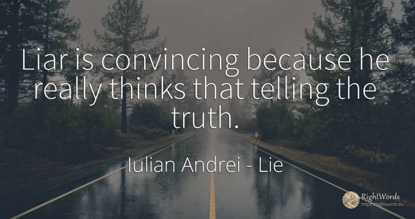 Liar is convincing because he really thinks that telling... - Iulian Andrei, quote about lie, truth