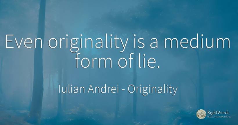 Even originality is a medium form of lie. - Iulian Andrei, quote about originality, lie
