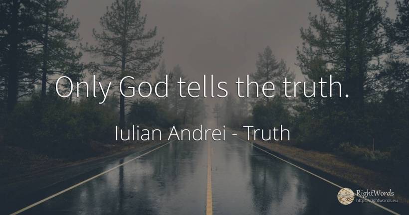 Only God tells the truth. - Iulian Andrei, quote about truth, god