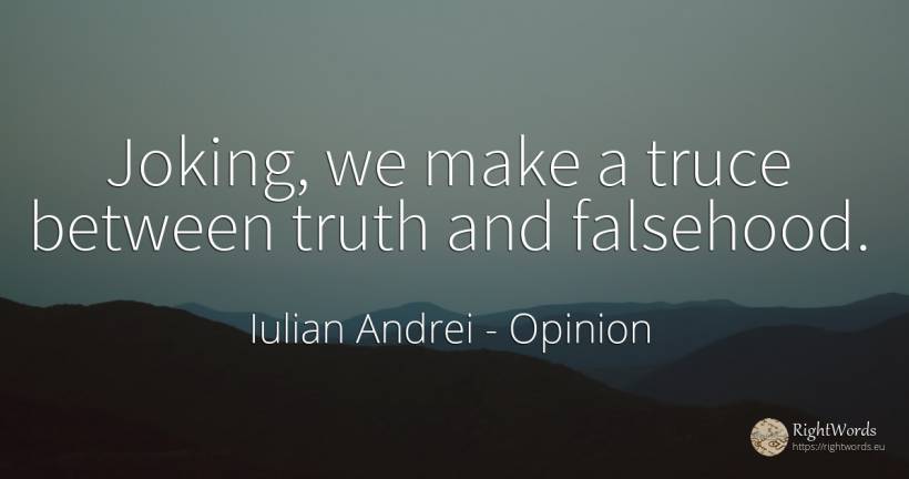 Joking, we make a truce between truth and falsehood. - Iulian Andrei, quote about opinion, lie, truth