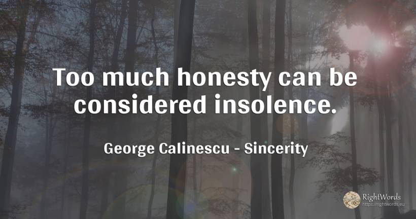 Too much honesty can be considered insolence. - George Calinescu, quote about sincerity, honesty