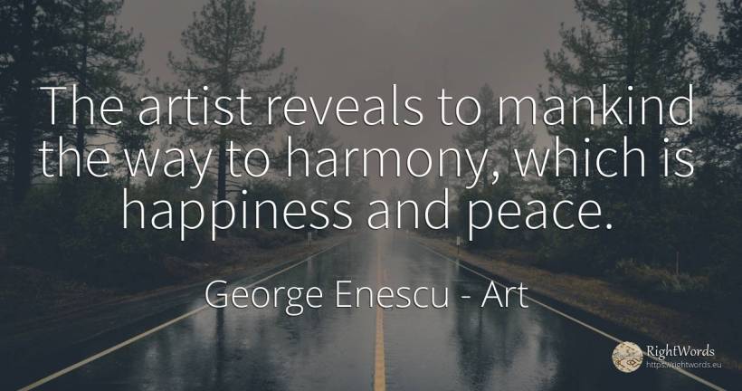 The artist reveals to mankind the way to harmony, which... - George Enescu, quote about art, harmony, peace, happiness, artists