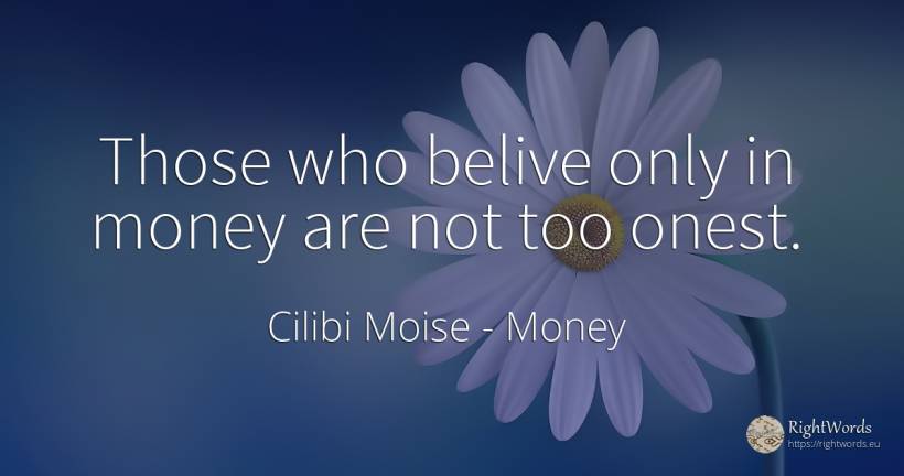 Those who belive only in money are not too onest. - Cilibi Moise, quote about money