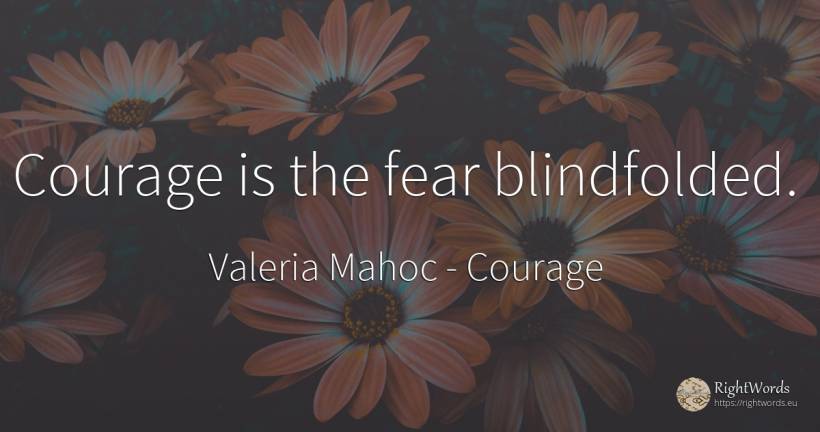 Courage is the fear blindfolded. - Valeria Mahoc, quote about courage, fear