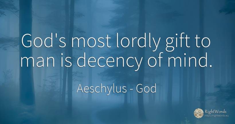 God's most lordly gift to man is decency of mind. - Aeschylus, quote about god, gifts, mind, man