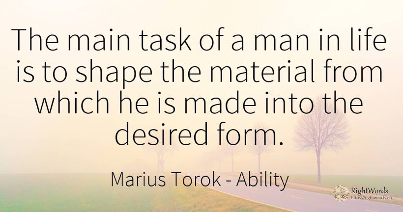 The main task of a man in life is to shape the material...