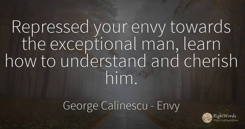 Repressed your envy towards the exceptional man, learn... - George Calinescu, quote about envy, man